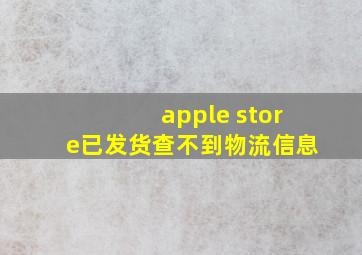 apple store已发货查不到物流信息